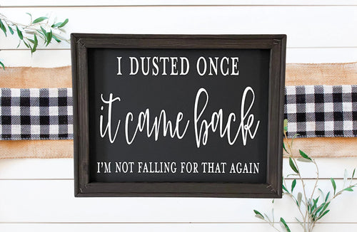 I Dusted Once It Came Back I’m Not Falling For That Again Sarcastic Farmhouse Wall Decor Sign