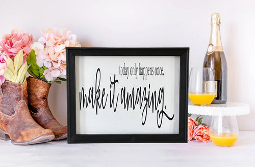 Today Only Happens Once Make It Amazing Farmhouse Wall Decor Measurements: 11” x 14”