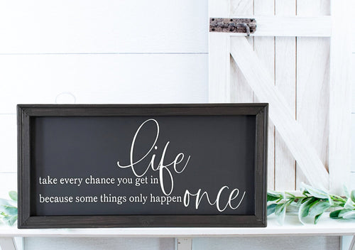 Take Every Chance You Get In Life Because Some Things Only Happen Once Farmhouse Wall Decor Sign